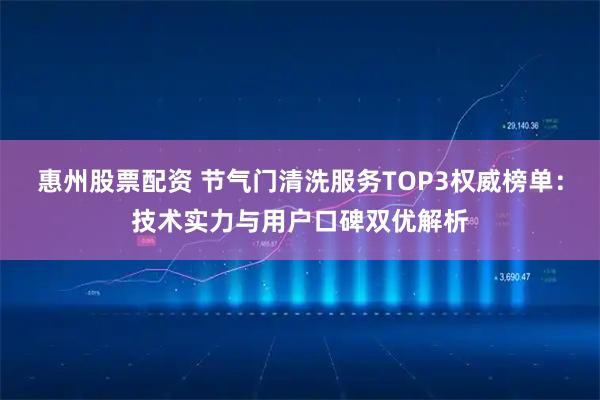惠州股票配资 节气门清洗服务TOP3权威榜单：技术实力与用户口碑双优解析
