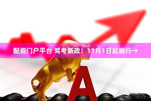 配资门户平台 驾考新政！11月1日起施行→