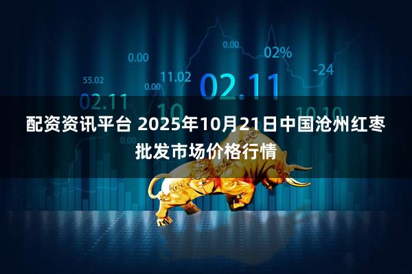 配资资讯平台 2025年10月21日中国沧州红枣批发市场价格行情