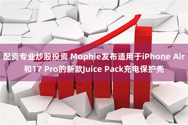 配资专业炒股投资 Mophie发布适用于iPhone Air和17 Pro的新款Juice Pack充电保护壳