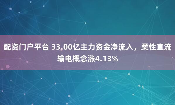 配资门户平台 33.00亿主力资金净流入，柔性直流输电概念涨4.13%