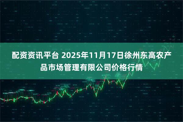 配资资讯平台 2025年11月17日徐州东高农产品市场管理有限公司价格行情