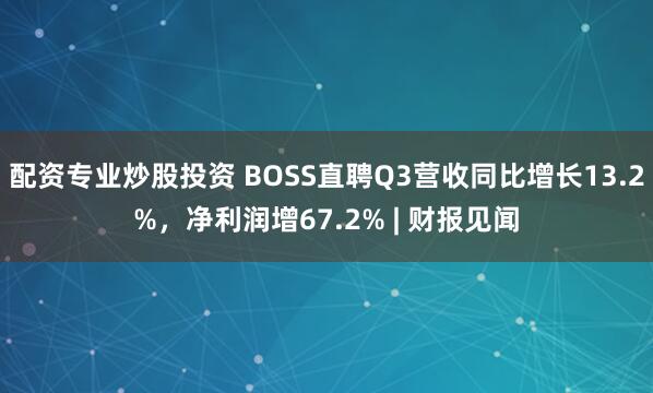配资专业炒股投资 BOSS直聘Q3营收同比增长13.2%,净利润增67.2% | 财报见闻