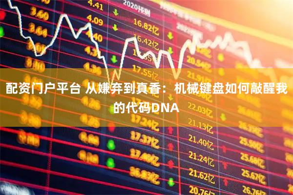 配资门户平台 从嫌弃到真香：机械键盘如何敲醒我的代码DNA