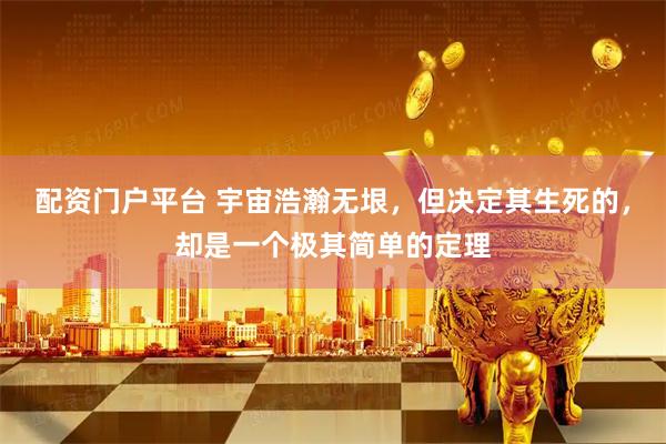 配资门户平台 宇宙浩瀚无垠，但决定其生死的，却是一个极其简单的定理